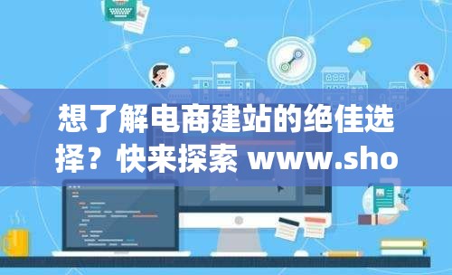 想了解电商建站的绝佳选择？快来探索 www.shopify.com 吧探索跨境电商独立站搭建？不妨走进 www.shopify.com 寻找答案电商创业无从下手？访问 www.shopify.com 或许能指明方向