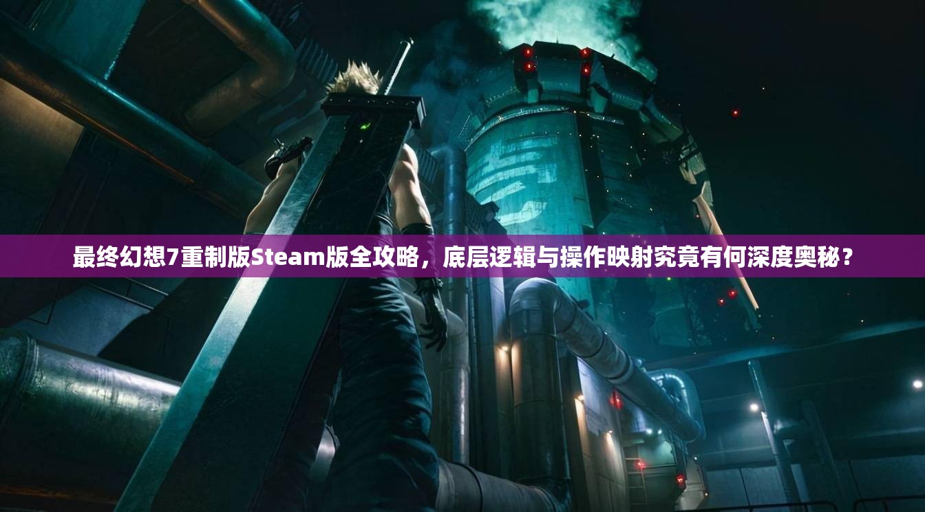 最终幻想7重制版Steam版全攻略，底层逻辑与操作映射究竟有何深度奥秘？