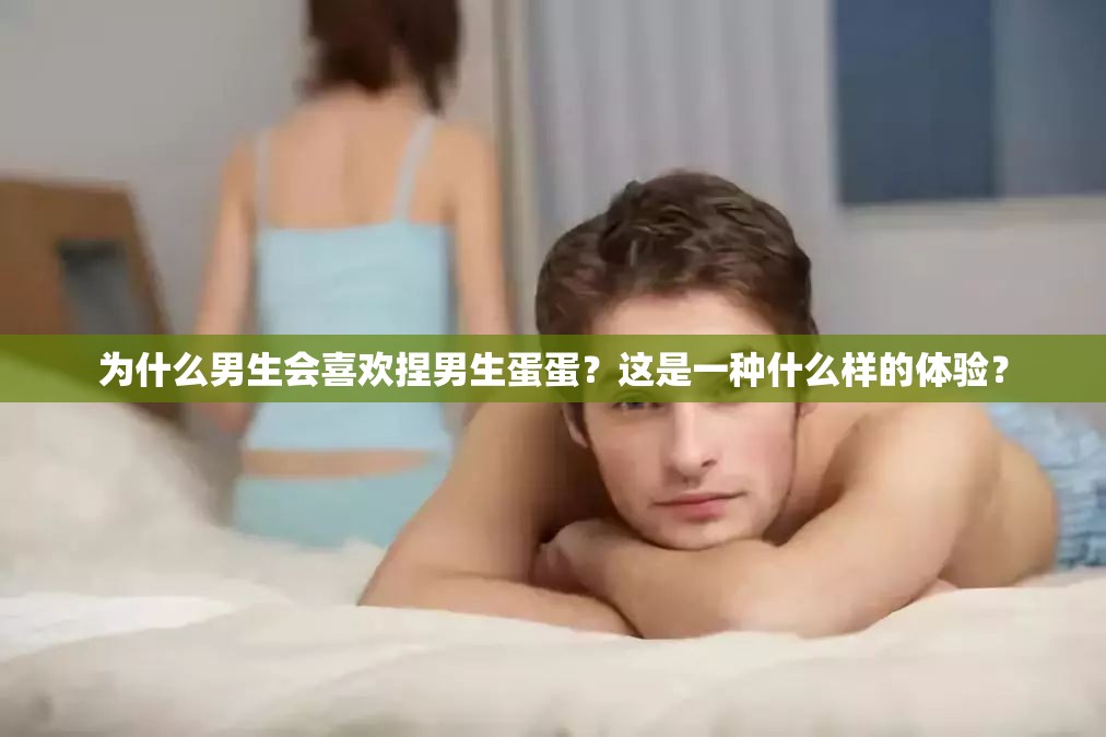 为什么男生会喜欢捏男生蛋蛋？这是一种什么样的体验？