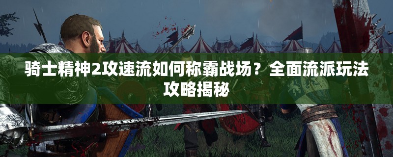 骑士精神2攻速流如何称霸战场？全面流派玩法攻略揭秘