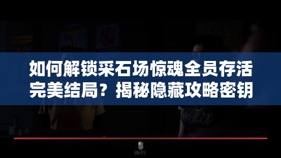 如何解锁采石场惊魂全员存活完美结局？揭秘隐藏攻略密钥！