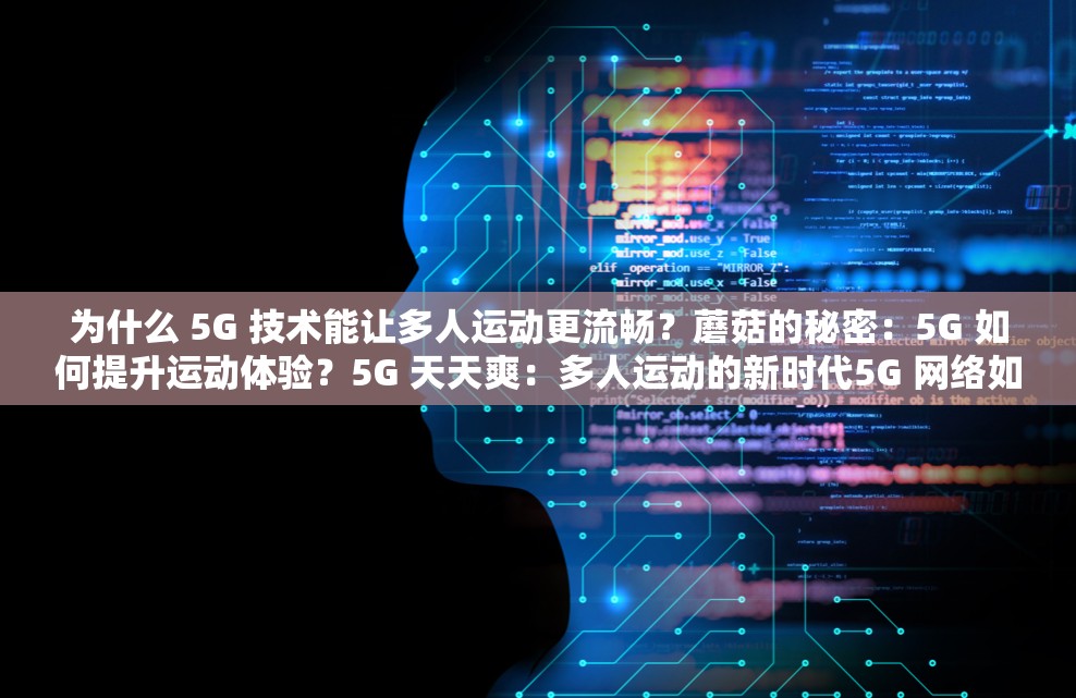 为什么 5G 技术能让多人运动更流畅？蘑菇的秘密：5G 如何提升运动体验？5G 天天爽：多人运动的新时代5G 网络如何改变我们的运动方式？5G 时代，多人运动新体验5G 技术如何促进多人运动的发展？