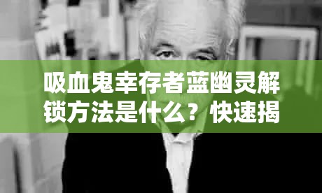 吸血鬼幸存者蓝幽灵解锁方法是什么？快速揭秘！