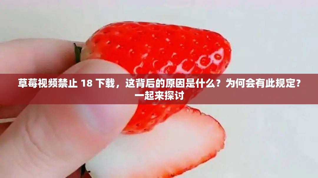 草莓视频禁止 18 下载，这背后的原因是什么？为何会有此规定？一起来探讨