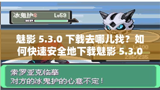 魅影 5.3.0 下载去哪儿找？如何快速安全地下载魅影 5.3.0？需要注意的是，下载软件应通过正规渠道，避免从不明来源下载，以确保安全和合法性