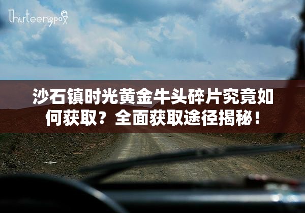 沙石镇时光黄金牛头碎片究竟如何获取？全面获取途径揭秘！