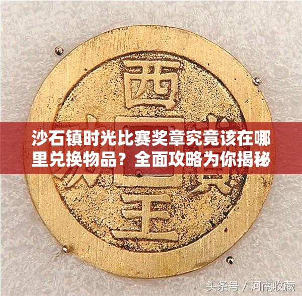 沙石镇时光比赛奖章究竟该在哪里兑换物品？全面攻略为你揭秘！