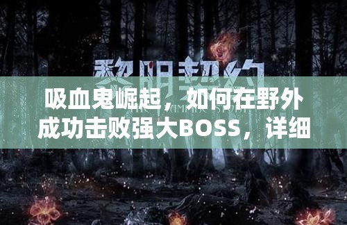 吸血鬼崛起，如何在野外成功击败强大BOSS，详细攻略揭秘？