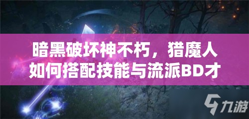 暗黑破坏神不朽，猎魔人如何搭配技能与流派BD才能无敌？