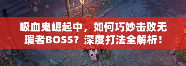 吸血鬼崛起中，如何巧妙击败无瑕者BOSS？深度打法全解析！