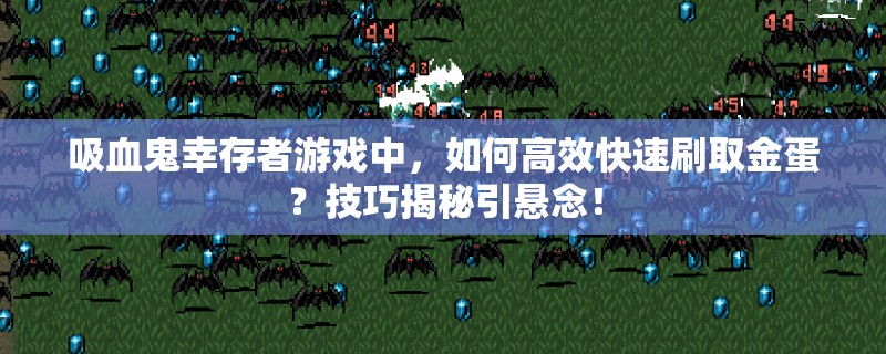 吸血鬼幸存者游戏中，如何高效快速刷取金蛋？技巧揭秘引悬念！