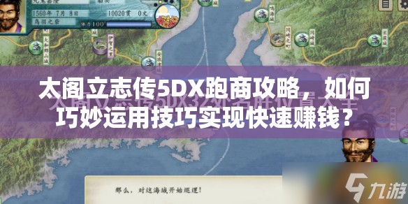 太阁立志传5DX跑商攻略，如何巧妙运用技巧实现快速赚钱？