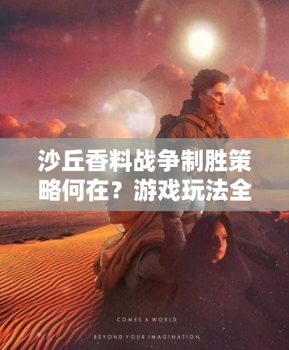 沙丘香料战争制胜策略何在？游戏玩法全解析及未来革新大猜想