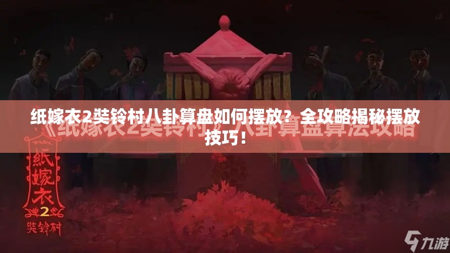 纸嫁衣2奘铃村八卦算盘如何摆放？全攻略揭秘摆放技巧！