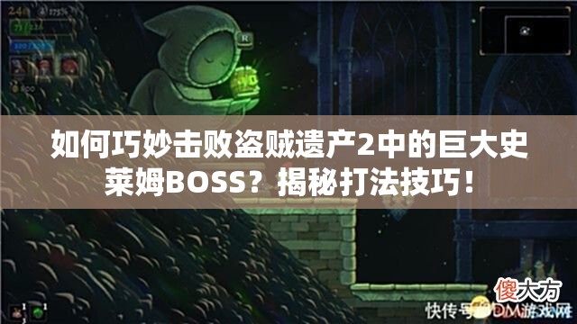 如何巧妙击败盗贼遗产2中的巨大史莱姆BOSS？揭秘打法技巧！