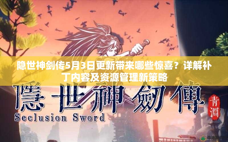 隐世神剑传5月3日更新带来哪些惊喜？详解补丁内容及资源管理新策略