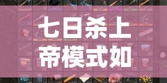 七日杀上帝模式如何开启？作弊模式全攻略及玩法革新大预测！