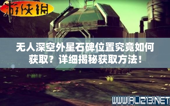 无人深空外星石碑位置究竟如何获取？详细揭秘获取方法！