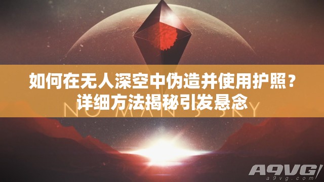 如何在无人深空中伪造并使用护照？详细方法揭秘引发悬念