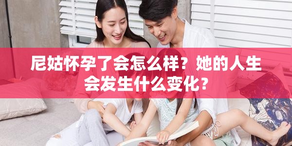 尼姑怀孕了会怎么样？她的人生会发生什么变化？