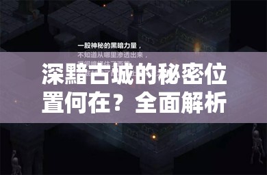 深黯古城的秘密位置何在？全面解析生成地点制造悬念探索