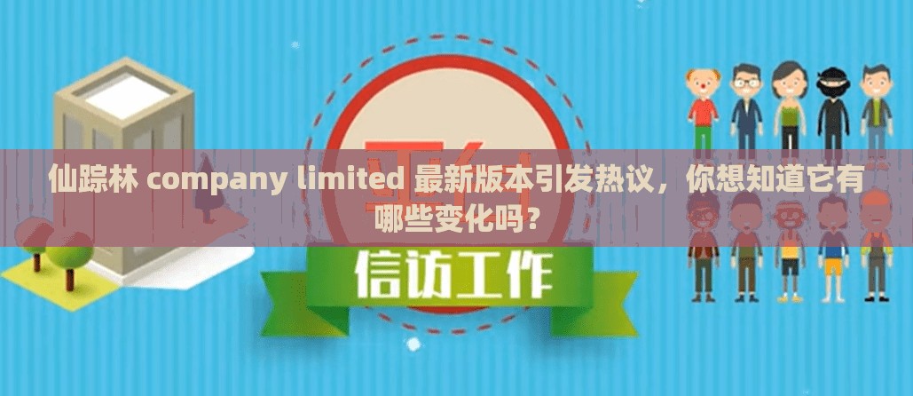 仙踪林 company limited 最新版本引发热议，你想知道它有哪些变化吗？