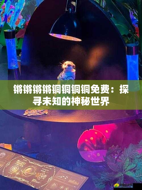 锵锵锵锵铜铜铜铜免费：探寻未知的神秘世界