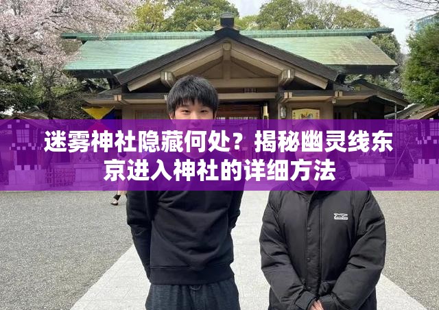 迷雾神社隐藏何处？揭秘幽灵线东京进入神社的详细方法