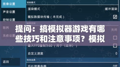 提问：搞模拟器游戏有哪些技巧和注意事项？模拟器游戏全攻略在此或者：当下热门的模拟器游戏怎么搞？带你全面了解模拟器游戏玩法