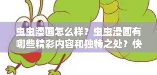 虫虫漫画怎么样？虫虫漫画有哪些精彩内容和独特之处？快来一探究竟