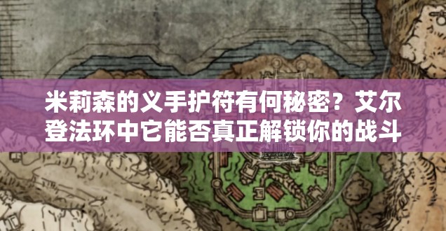 米莉森的义手护符有何秘密？艾尔登法环中它能否真正解锁你的战斗潜能？