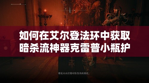 如何在艾尔登法环中获取暗杀流神器克雷普小瓶护符？