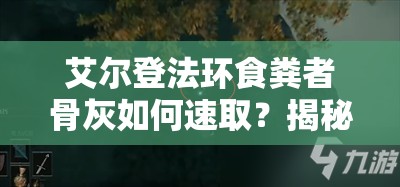 艾尔登法环食粪者骨灰如何速取？揭秘最快获取方法及演变历程