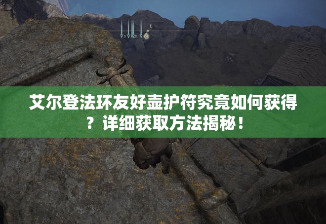 艾尔登法环友好壶护符究竟如何获得？详细获取方法揭秘！