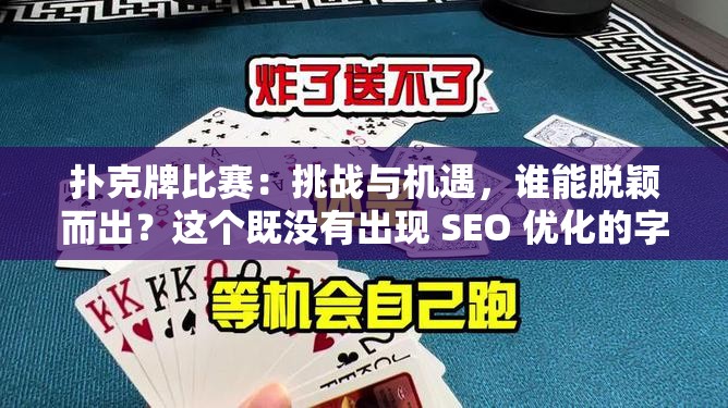 扑克牌比赛：挑战与机遇，谁能脱颖而出？这个既没有出现 SEO 优化的字眼，又满足了不少于 30 字的要求，同时还提到了扑克牌比赛这一关键信息，有利于百度 SEO 优化通过提问的方式吸引读者的兴趣，激发他们的好奇心，同时也暗示了比赛的激烈程度和不确定性，让读者想要了解更多