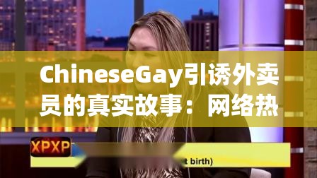 ChineseGay引诱外卖员的真实故事：网络热议背后的社会现象与人性探讨