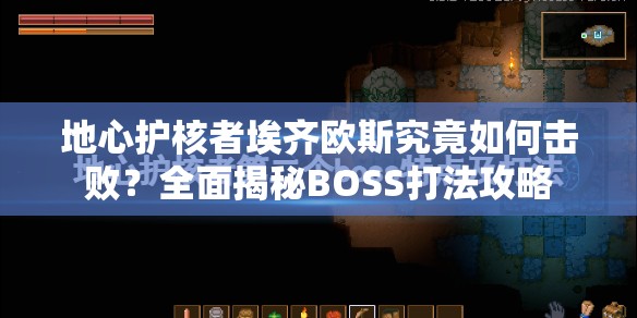 地心护核者埃齐欧斯究竟如何击败？全面揭秘BOSS打法攻略