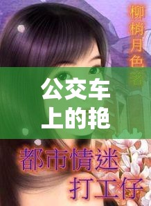 公交车上的艳福TXT下载全文阅读：揭秘都市生活中的意外邂逅与情感纠葛