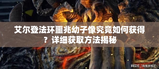 艾尔登法环噩兆幼子像究竟如何获得？详细获取方法揭秘