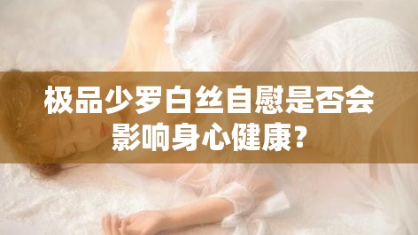 极品少罗白丝自慰是否会影响身心健康？