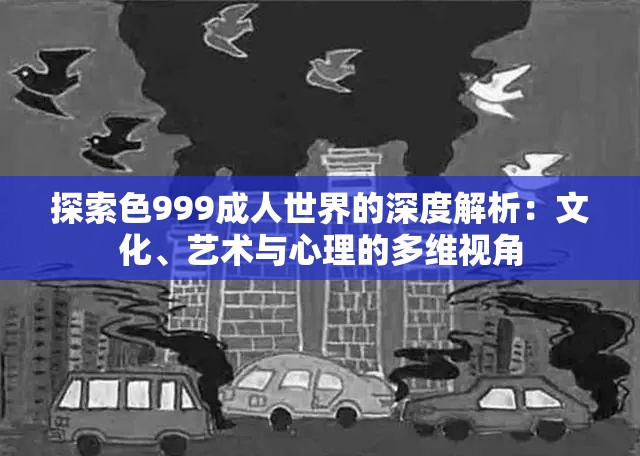 探索色999成人世界的深度解析：文化、艺术与心理的多维视角