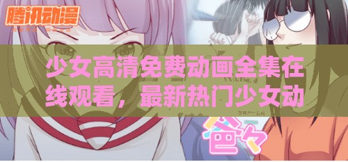 少女高清免费动画全集在线观看，最新热门少女动漫免费下载推荐