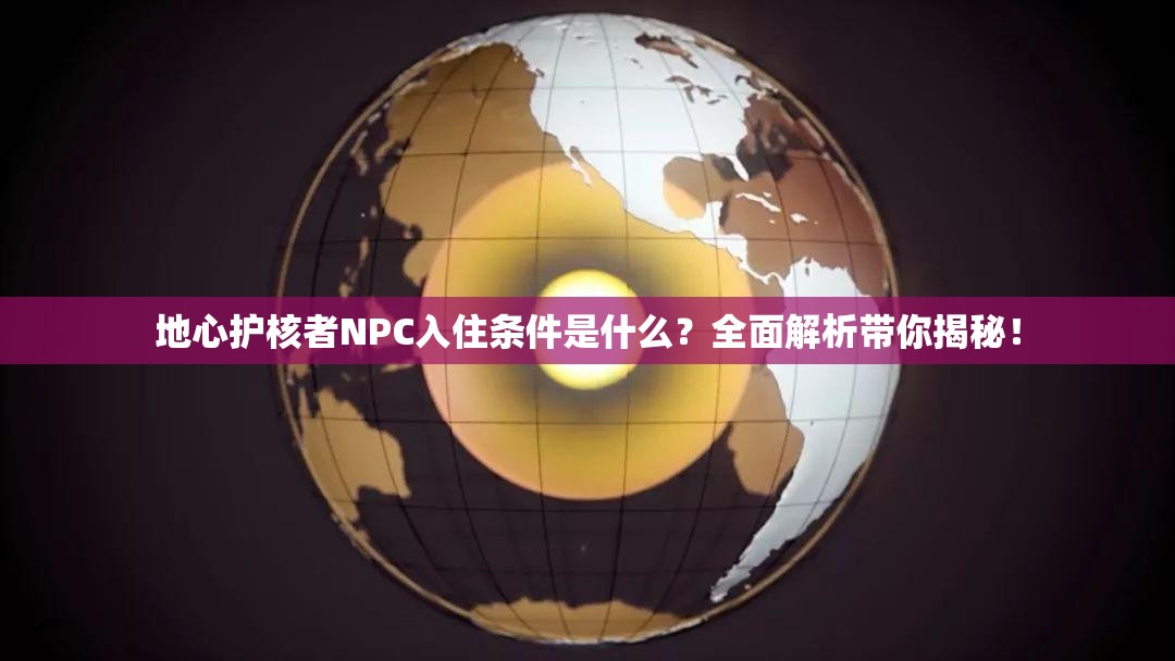 地心护核者NPC入住条件是什么？全面解析带你揭秘！