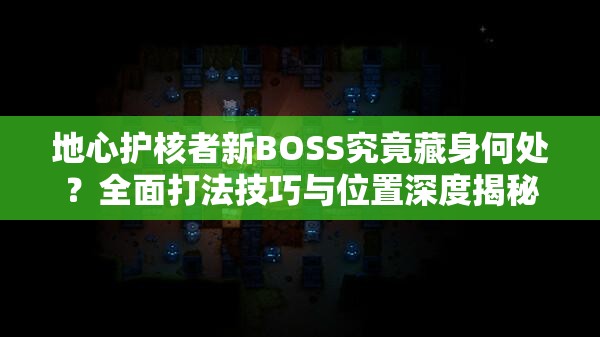 地心护核者新BOSS究竟藏身何处？全面打法技巧与位置深度揭秘