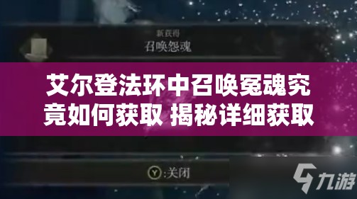 艾尔登法环中召唤冤魂究竟如何获取 揭秘详细获取方法？