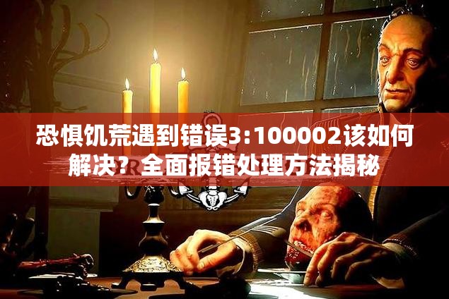 恐惧饥荒遇到错误3:100002该如何解决？全面报错处理方法揭秘