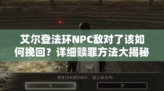 艾尔登法环NPC敌对了该如何挽回？详细赎罪方法大揭秘！