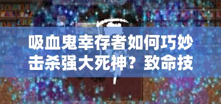 吸血鬼幸存者如何巧妙击杀强大死神？致命技巧攻略揭秘！