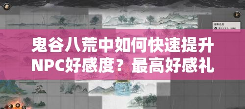 鬼谷八荒中如何快速提升NPC好感度？最高好感礼物揭秘！