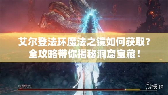 艾尔登法环魔法之镜如何获取？全攻略带你揭秘洞窟宝藏！